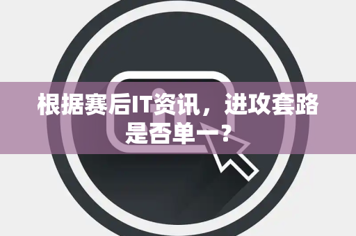 根据赛后IT资讯，进攻套路是否单一？
