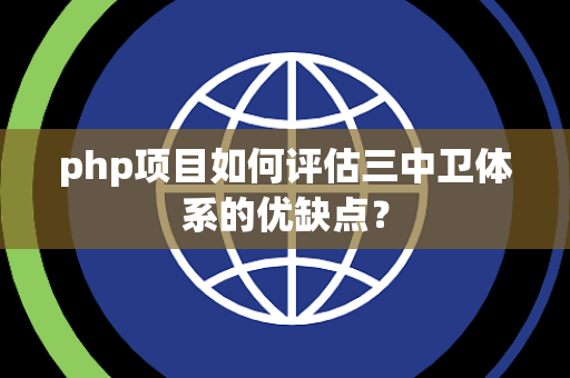 php项目如何评估三中卫体系的优缺点？