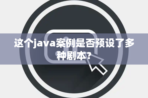 这个java案例是否预设了多种剧本？