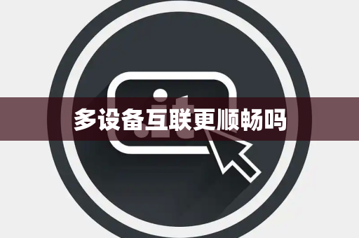 多设备互联更顺畅吗