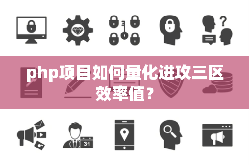 php项目如何量化进攻三区效率值？
