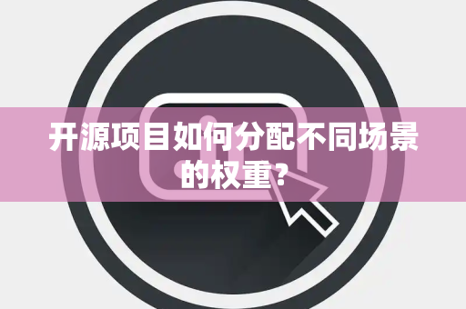开源项目如何分配不同场景的权重？