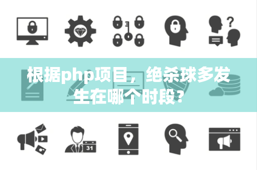 根据php项目，绝杀球多发生在哪个时段？