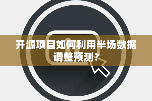 开源项目如何利用半场数据调整预测？