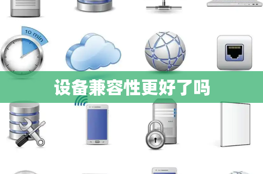 设备兼容性更好了吗
