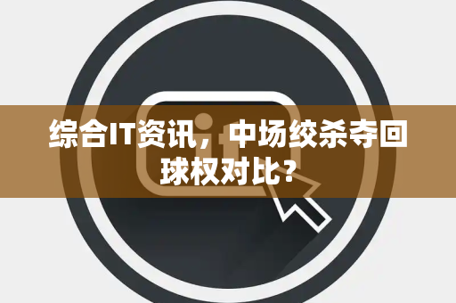 综合IT资讯，中场绞杀夺回球权对比？