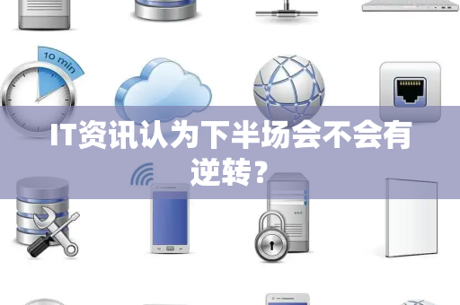 IT资讯认为下半场会不会有逆转？