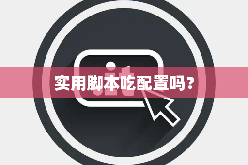 实用脚本吃配置吗？