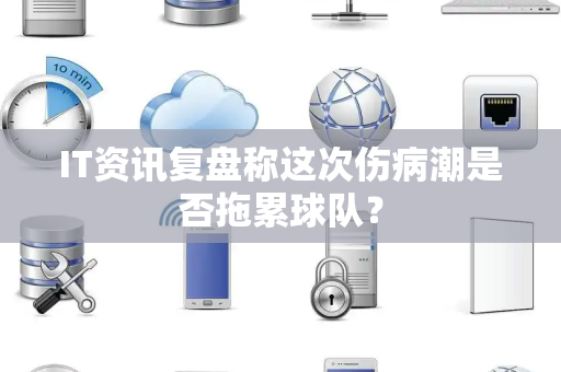 IT资讯复盘称这次伤病潮是否拖累球队？