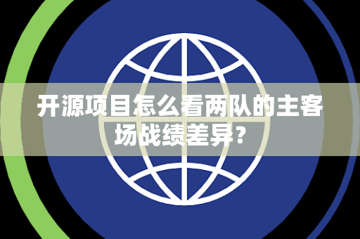 开源项目怎么看两队的主客场战绩差异？