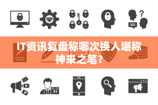 IT资讯复盘称哪次换人堪称神来之笔？