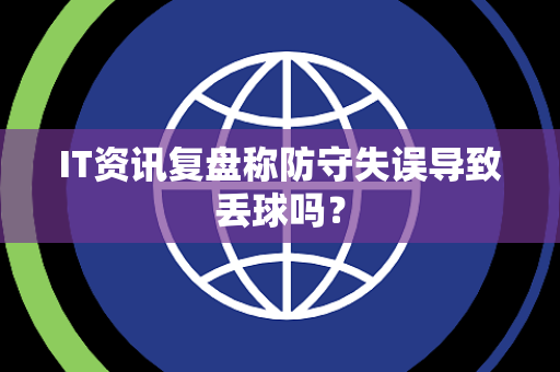 IT资讯复盘称防守失误导致丢球吗？