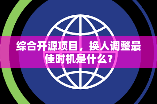 综合开源项目，换人调整最佳时机是什么？