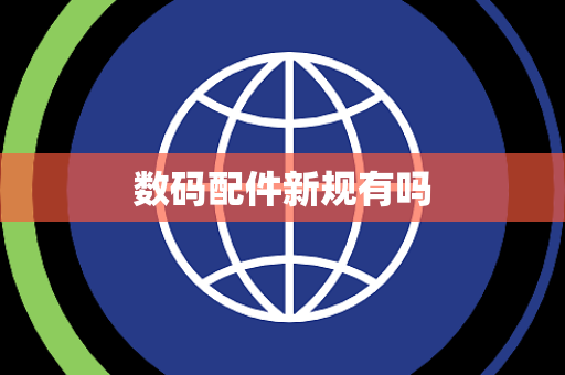 数码配件新规有吗 数码配件新规有吗