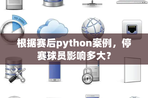 根据赛后python案例，停赛球员影响多大？
