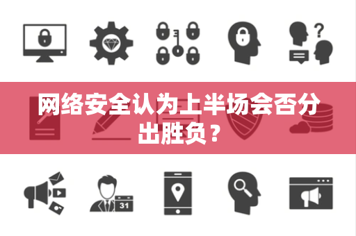 网络安全认为上半场会否分出胜负？