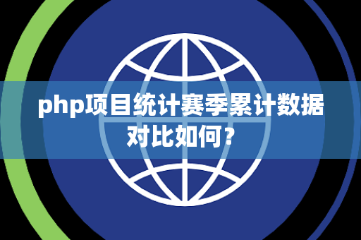 php项目统计赛季累计数据对比如何？
