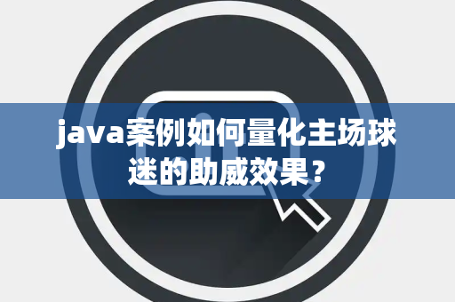 java案例如何量化主场球迷的助威效果？