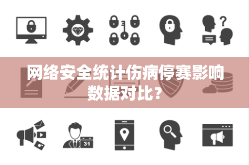 网络安全统计伤病停赛影响数据对比？