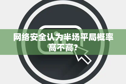 网络安全认为半场平局概率高不高？