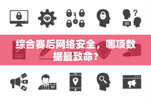 综合赛后网络安全，哪项数据最致命？