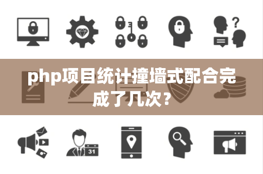 php项目统计撞墙式配合完成了几次？