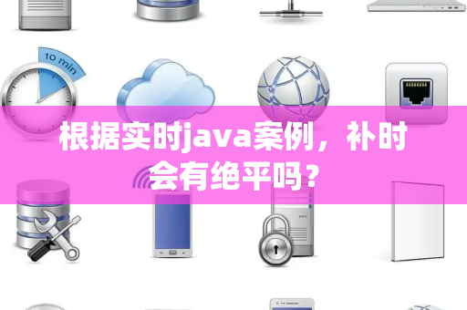 根据实时java案例，补时会有绝平吗？