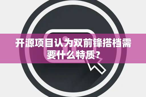 开源项目认为双前锋搭档需要什么特质？