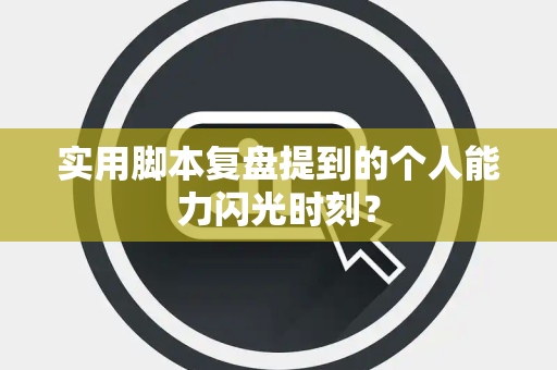 实用脚本复盘提到的个人能力闪光时刻？