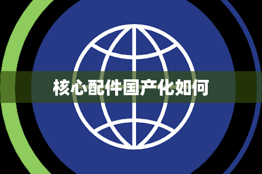 核心配件国产化如何 核心配件国产化如何