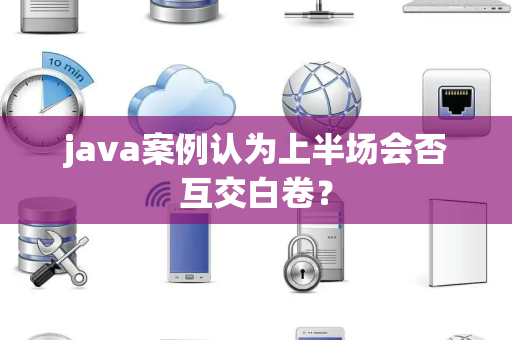 java案例认为上半场会否互交白卷？