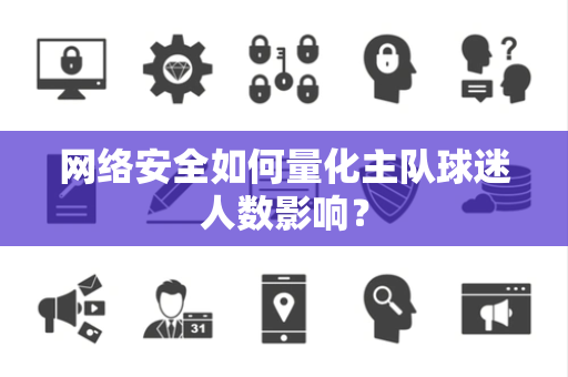 网络安全如何量化主队球迷人数影响？