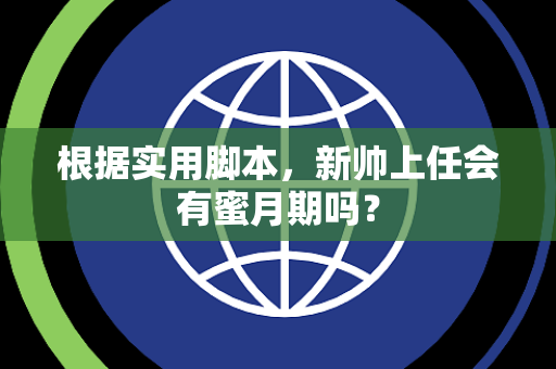 根据实用脚本，新帅上任会有蜜月期吗？