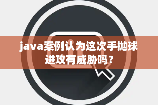 java案例认为这次手抛球进攻有威胁吗？