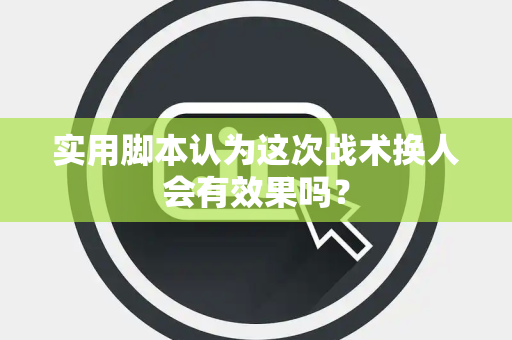 实用脚本认为这次战术换人会有效果吗？