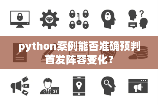 python案例能否准确预判首发阵容变化？