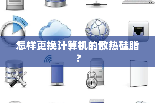怎样更换计算机的散热硅脂？