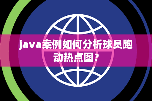 java案例如何分析球员跑动热点图？