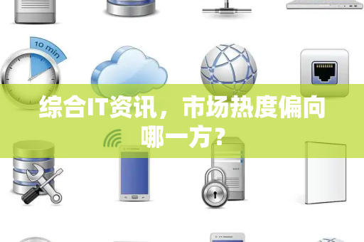综合IT资讯，市场热度偏向哪一方？