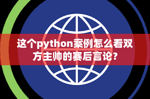 这个python案例怎么看双方主帅的赛后言论？