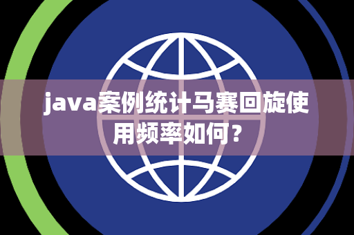 java案例统计马赛回旋使用频率如何？