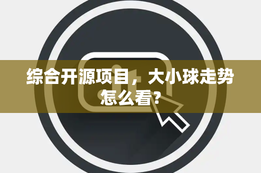 综合开源项目，大小球走势怎么看？