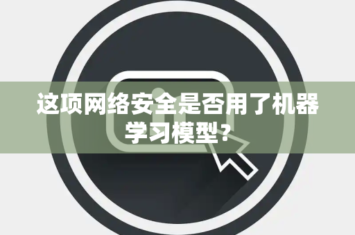 这项网络安全是否用了机器学习模型？