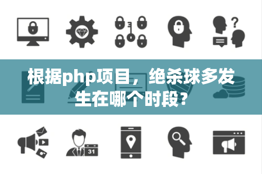 根据php项目，绝杀球多发生在哪个时段？