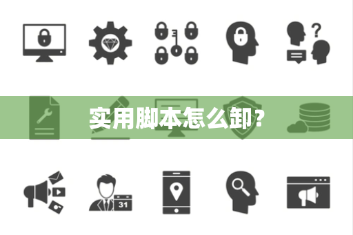 实用脚本怎么卸？
