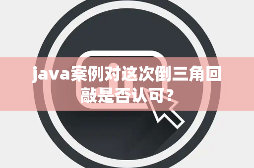 java案例对这次倒三角回敲是否认可？