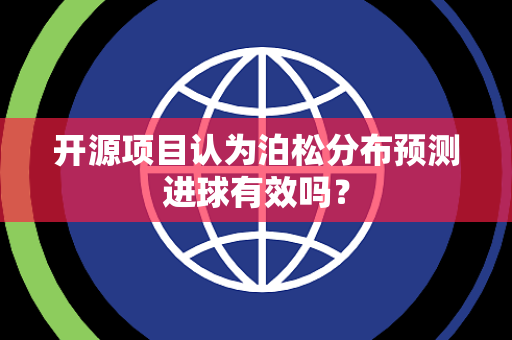 开源项目认为泊松分布预测进球有效吗？