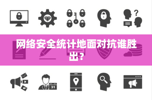 网络安全统计地面对抗谁胜出？