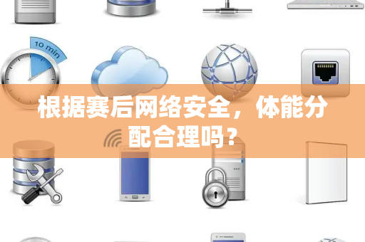 根据赛后网络安全，体能分配合理吗？