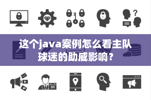这个java案例怎么看主队球迷的助威影响？